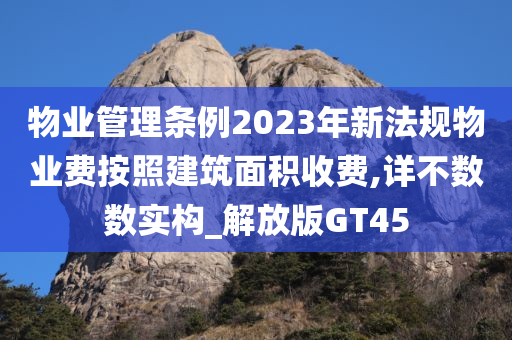 物业管理条例2023年新法规物业费按照建筑面积收费,详不数数实构_解放版GT45