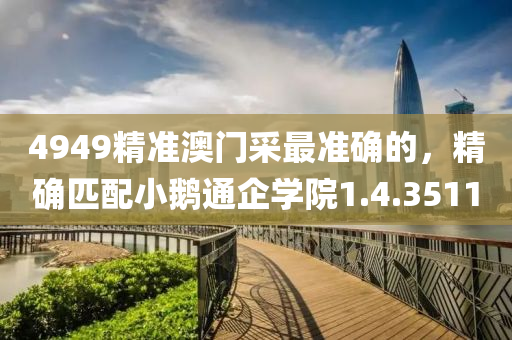 4949精准澳门采最准确的，精确匹配小鹅通企学院1.4.3511