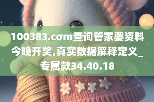 100383.cσm查询管家婆资料今晚开奖,真实数据解释定义_专属款34.40.18