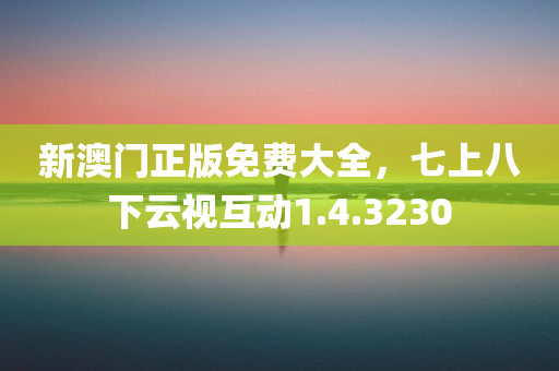 新澳门正版免费大全，七上八下云视互动1.4.3230