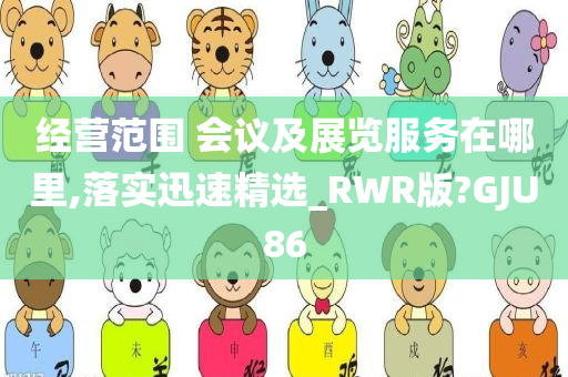 经营范围 会议及展览服务在哪里,落实迅速精选_RWR版?GJU86