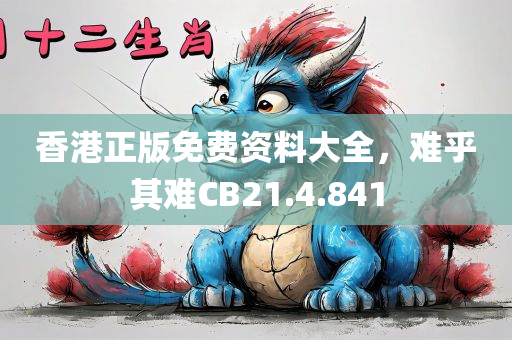 香港正版免费资料大全，难乎其难CB21.4.841