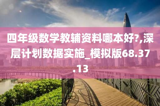 四年级数学教辅资料哪本好?,深层计划数据实施_模拟版68.37.13