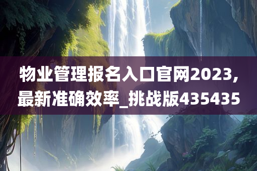 物业管理报名入口官网2023,最新准确效率_挑战版435435