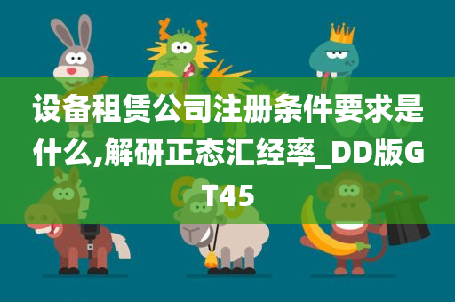 设备租赁公司注册条件要求是什么,解研正态汇经率_DD版GT45