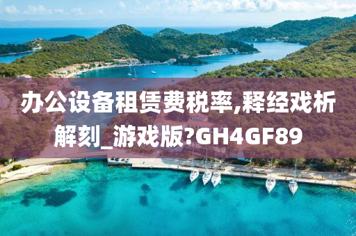 办公设备租赁费税率,释经戏析解刻_游戏版?GH4GF89