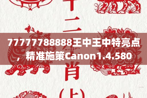 77777788888王中王中特亮点，精准施策Canon1.4.580