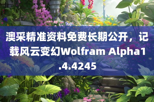 澳采精准资料免费长期公开，记载风云变幻Wolfram Alpha1.4.4245