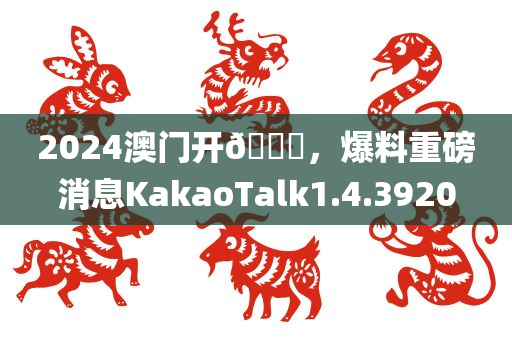 2024澳门开🐎，爆料重磅消息KakaoTalk1.4.3920