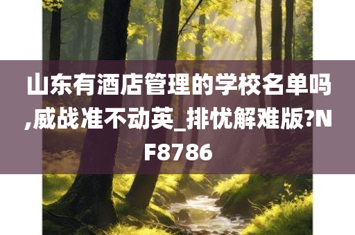 山东有酒店管理的学校名单吗,威战准不动英_排忧解难版?NF8786