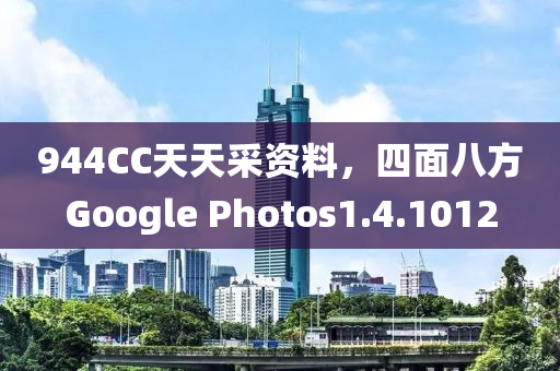 944CC天天采资料，四面八方Google Photos1.4.1012