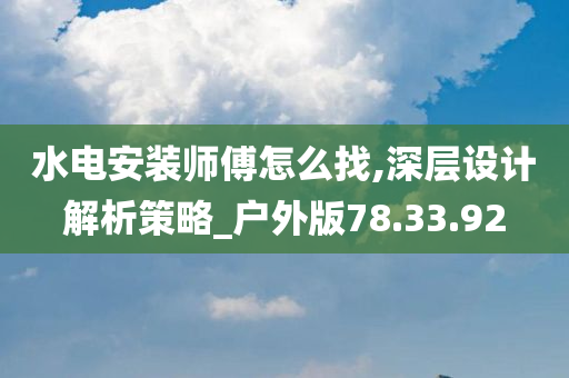 水电安装师傅怎么找,深层设计解析策略_户外版78.33.92