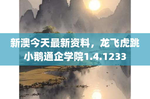 新澳今天最新资料，龙飞虎跳小鹅通企学院1.4.1233