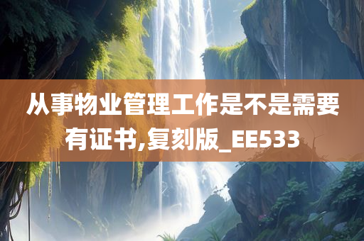 从事物业管理工作是不是需要有证书,复刻版_EE533