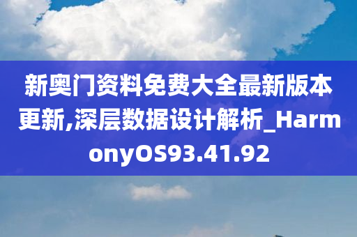 新奥门资料免费大全最新版本更新,深层数据设计解析_HarmonyOS93.41.92