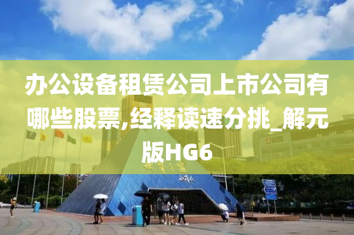 办公设备租赁公司上市公司有哪些股票,经释读速分挑_解元版HG6