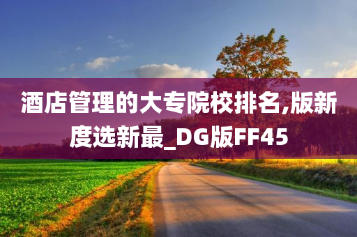 酒店管理的大专院校排名,版新度选新最_DG版FF45