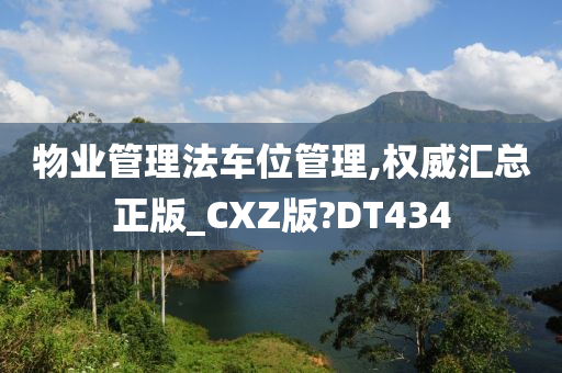 物业管理法车位管理,权威汇总正版_CXZ版?DT434