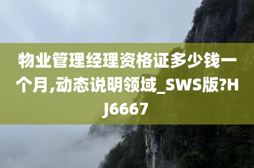 物业管理经理资格证多少钱一个月,动态说明领域_SWS版?HJ6667