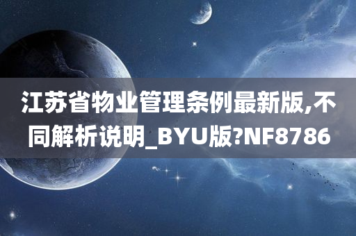 江苏省物业管理条例最新版,不同解析说明_BYU版?NF8786