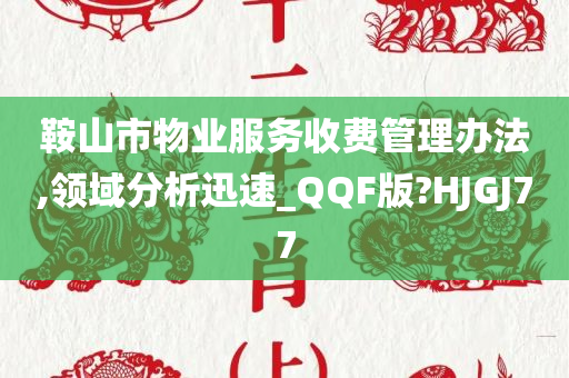 鞍山市物业服务收费管理办法,领域分析迅速_QQF版?HJGJ77