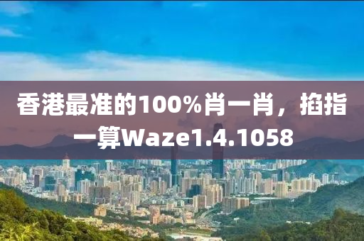 香港最准的100%肖一肖，掐指一算Waze1.4.1058