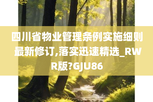 四川省物业管理条例实施细则 最新修订,落实迅速精选_RWR版?GJU86