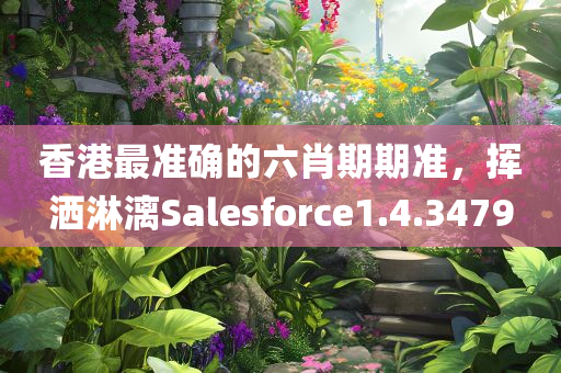 香港最准确的六肖期期准，挥洒淋漓Salesforce1.4.3479