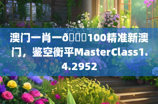 澳门一肖一🐎100精准新澳门，鉴空衡平MasterClass1.4.2952