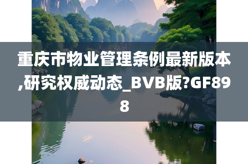 重庆市物业管理条例最新版本,研究权威动态_BVB版?GF898