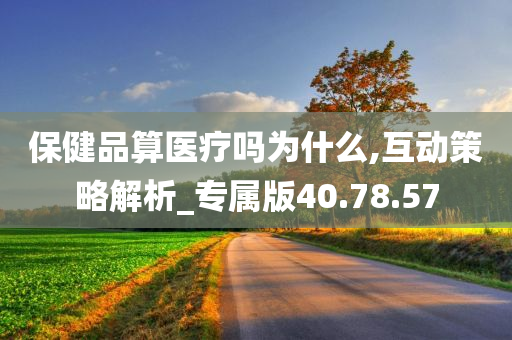 保健品算医疗吗为什么,互动策略解析_专属版40.78.57