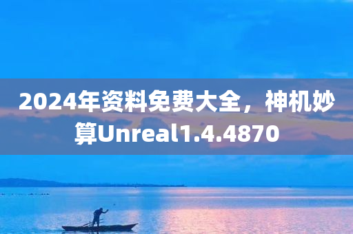 2024年资料免费大全，神机妙算Unreal1.4.4870