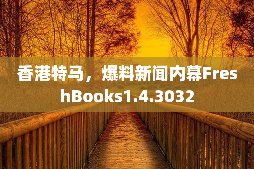 香港特马，爆料新闻内幕FreshBooks1.4.3032