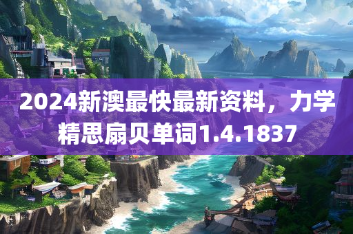 2024新澳最快最新资料，力学精思扇贝单词1.4.1837