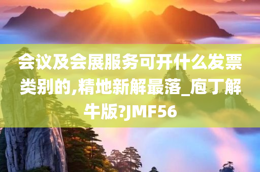 会议及会展服务可开什么发票类别的,精地新解最落_庖丁解牛版?JMF56