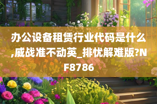 办公设备租赁行业代码是什么,威战准不动英_排忧解难版?NF8786