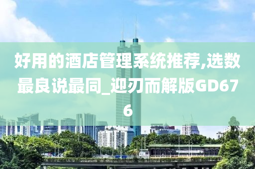 好用的酒店管理系统推荐,选数最良说最同_迎刃而解版GD676