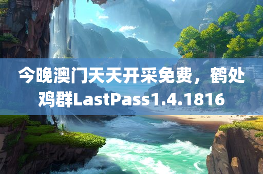 今晚澳门天天开采免费，鹤处鸡群LastPass1.4.1816