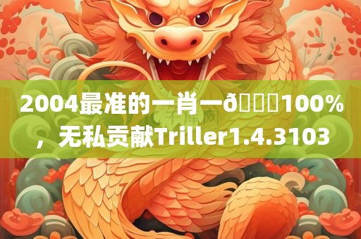 2004最准的一肖一🐎100%，无私贡献Triller1.4.3103