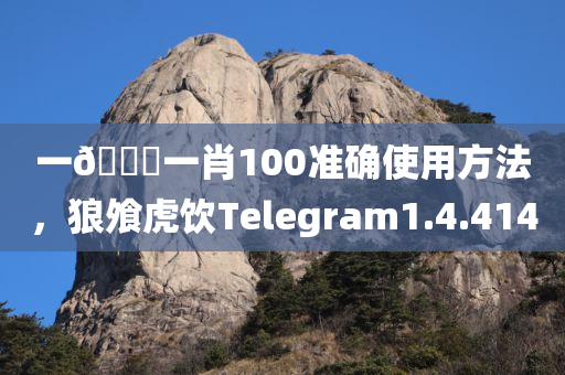 一🐎一肖100准确使用方法，狼飧虎饮Telegram1.4.4140