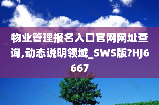 物业管理报名入口官网网址查询,动态说明领域_SWS版?HJ6667