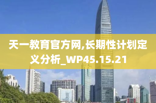 天一教育官方网,长期性计划定义分析_WP45.15.21