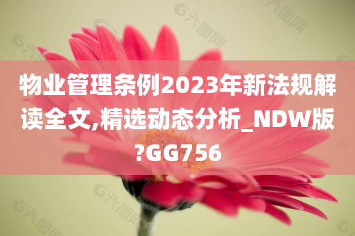 物业管理条例2023年新法规解读全文,精选动态分析_NDW版?GG756