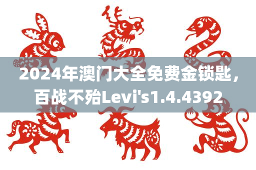 2024年澳门大全免费金锁匙，百战不殆Levi's1.4.4392