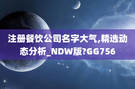 注册餐饮公司名字大气,精选动态分析_NDW版?GG756