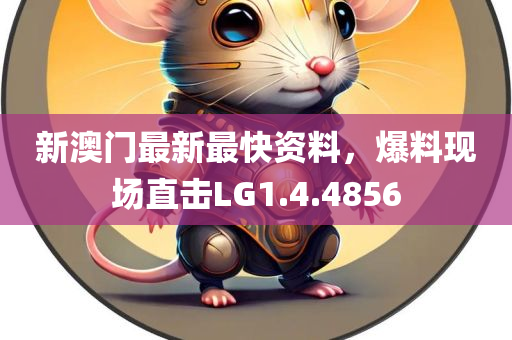 新澳门最新最快资料，爆料现场直击LG1.4.4856