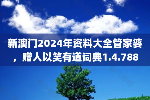 新澳门2024年资料大全管家婆，赠人以笑有道词典1.4.788