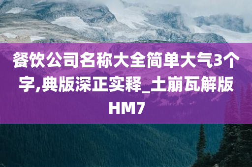 餐饮公司名称大全简单大气3个字,典版深正实释_土崩瓦解版HM7