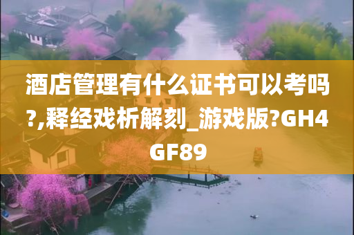 酒店管理有什么证书可以考吗?,释经戏析解刻_游戏版?GH4GF89