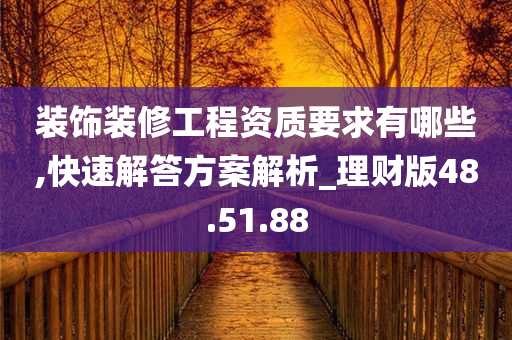 装饰装修工程资质要求有哪些,快速解答方案解析_理财版48.51.88